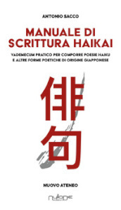 Manuale di scrittura haikai. Vademecum pratico per comporre poesie haiku e altre forme poetiche di origine giapponese